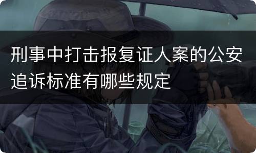 刑事中打击报复证人案的公安追诉标准有哪些规定