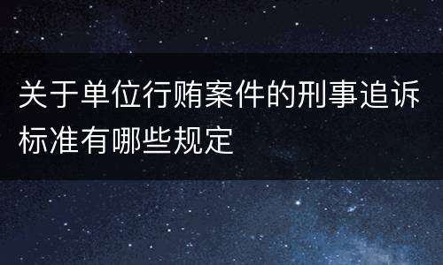 关于单位行贿案件的刑事追诉标准有哪些规定