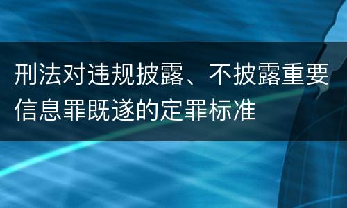 刑法对违规披露、不披露重要信息罪既遂的定罪标准