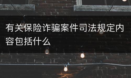 有关保险诈骗案件司法规定内容包括什么