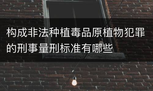 构成非法种植毒品原植物犯罪的刑事量刑标准有哪些