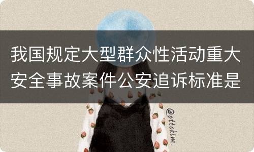 我国规定大型群众性活动重大安全事故案件公安追诉标准是如何规定