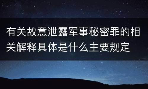 有关故意泄露军事秘密罪的相关解释具体是什么主要规定