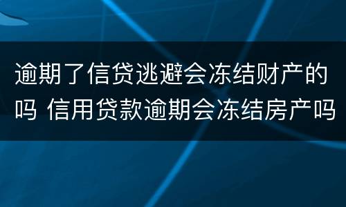 逾期了信贷逃避会冻结财产的吗 信用贷款逾期会冻结房产吗