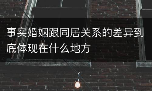 事实婚姻跟同居关系的差异到底体现在什么地方