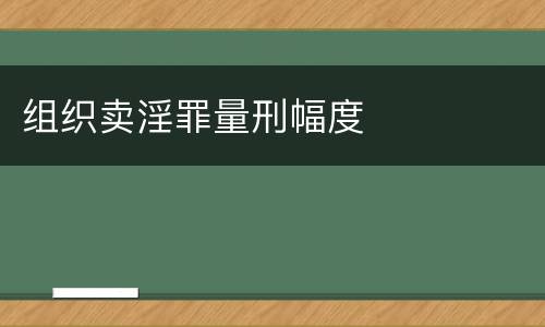 组织卖淫罪量刑幅度
