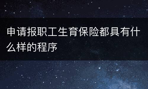 申请报职工生育保险都具有什么样的程序