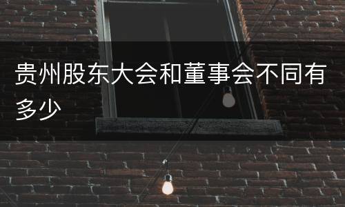 贵州股东大会和董事会不同有多少