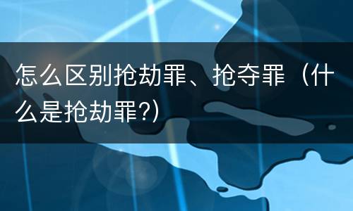 怎么区别抢劫罪、抢夺罪（什么是抢劫罪?）