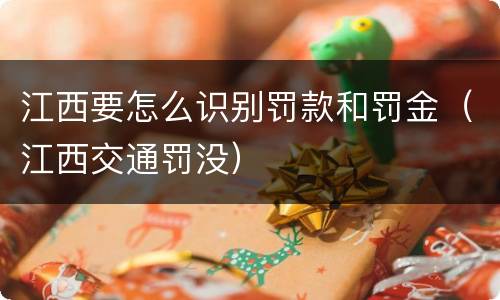 江西要怎么识别罚款和罚金（江西交通罚没）
