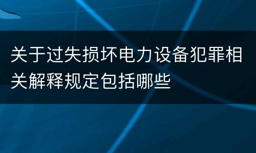 关于过失损坏电力设备犯罪相关解释规定包括哪些