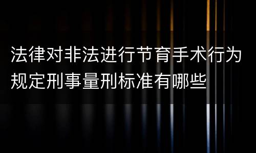 法律对非法进行节育手术行为规定刑事量刑标准有哪些