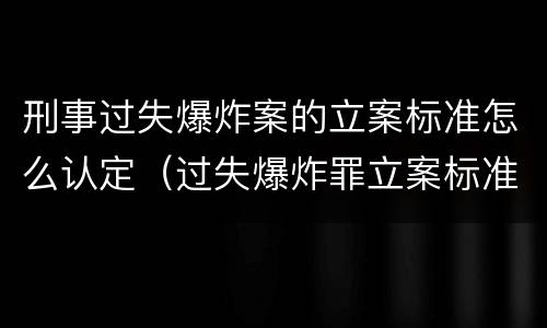 刑事过失爆炸案的立案标准怎么认定（过失爆炸罪立案标准）