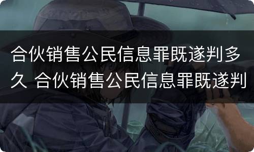 合伙销售公民信息罪既遂判多久 合伙销售公民信息罪既遂判多久刑期