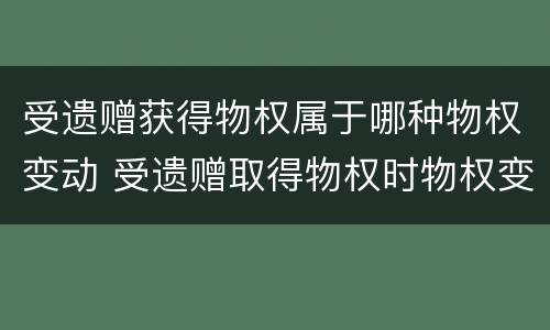 受遗赠获得物权属于哪种物权变动 受遗赠取得物权时物权变动时间的确定