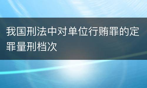 我国刑法中对单位行贿罪的定罪量刑档次
