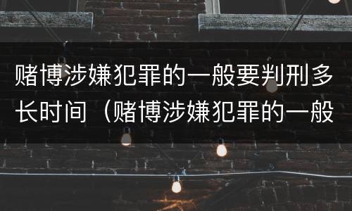 赌博涉嫌犯罪的一般要判刑多长时间（赌博涉嫌犯罪的一般要判刑多长时间呢）