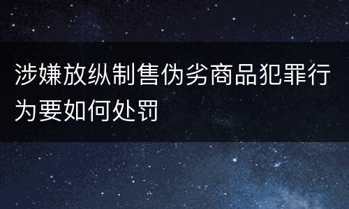 涉嫌放纵制售伪劣商品犯罪行为要如何处罚