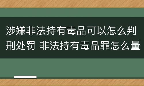 涉嫌非法持有毒品可以怎么判刑处罚 非法持有毒品罪怎么量刑