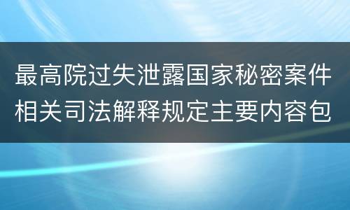 最高院过失泄露国家秘密案件相关司法解释规定主要内容包括什么