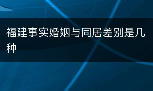 福建事实婚姻与同居差别是几种