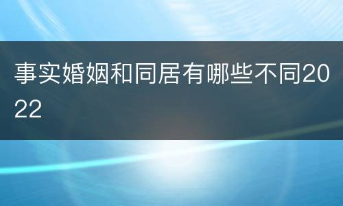 事实婚姻和同居有哪些不同2022