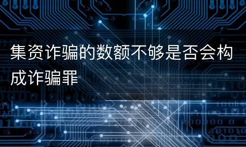 集资诈骗的数额不够是否会构成诈骗罪