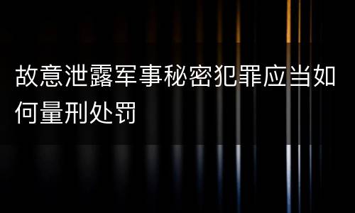 故意泄露军事秘密犯罪应当如何量刑处罚