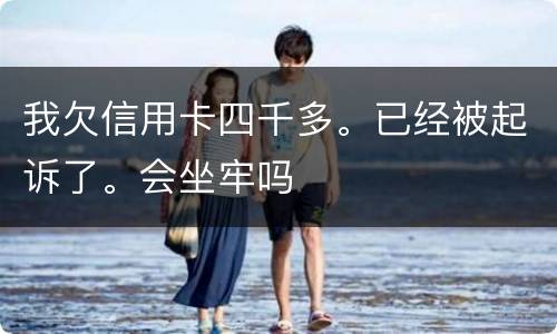 我欠信用卡四千多。已经被起诉了。会坐牢吗