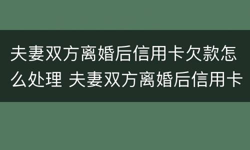 夫妻双方离婚后信用卡欠款怎么处理 夫妻双方离婚后信用卡欠款怎么处理呢