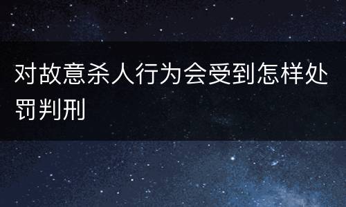 对故意杀人行为会受到怎样处罚判刑