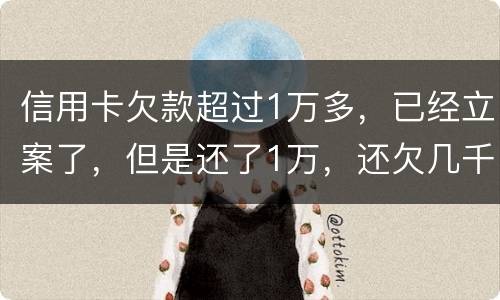 信用卡欠款超过1万多，已经立案了，但是还了1万，还欠几千，这个会怎么样