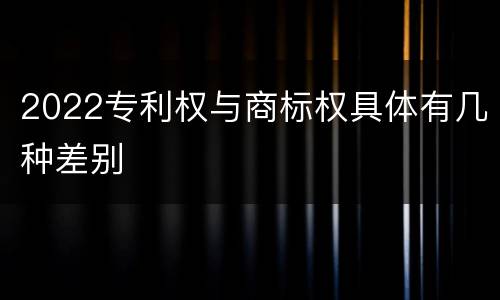 2022专利权与商标权具体有几种差别
