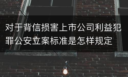 对于背信损害上市公司利益犯罪公安立案标准是怎样规定