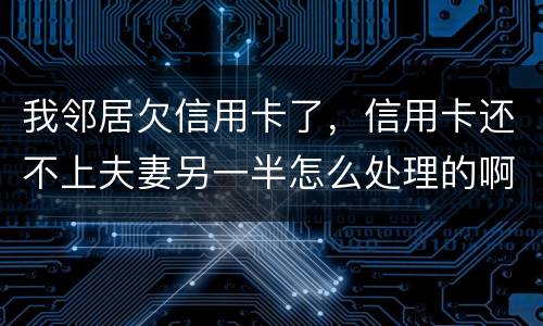 我邻居欠信用卡了，信用卡还不上夫妻另一半怎么处理的啊