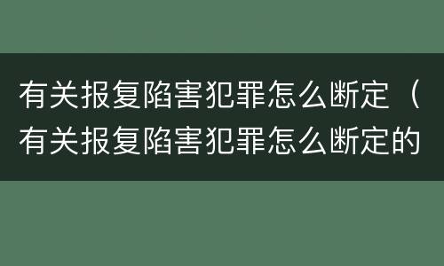 有关报复陷害犯罪怎么断定（有关报复陷害犯罪怎么断定的）