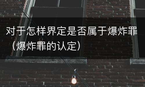 对于怎样界定是否属于爆炸罪(爆炸罪的认定)