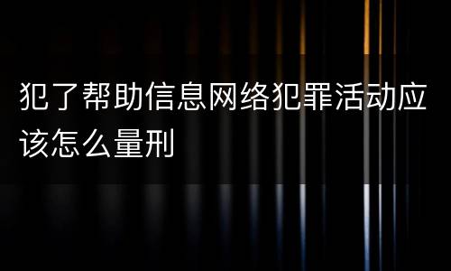 犯了帮助信息网络犯罪活动应该怎么量刑