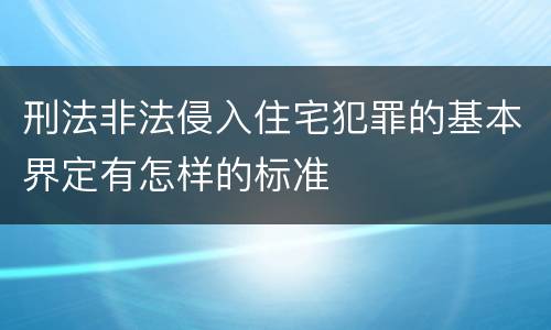 刑法非法侵入住宅犯罪的基本界定有怎样的标准