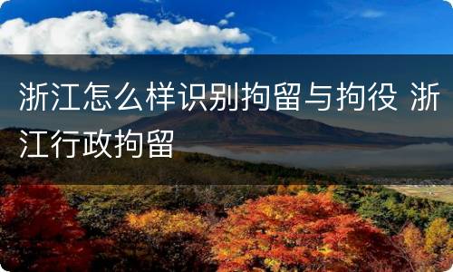 浙江怎么样识别拘留与拘役 浙江行政拘留
