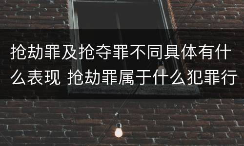 抢劫罪及抢夺罪不同具体有什么表现 抢劫罪属于什么犯罪行为