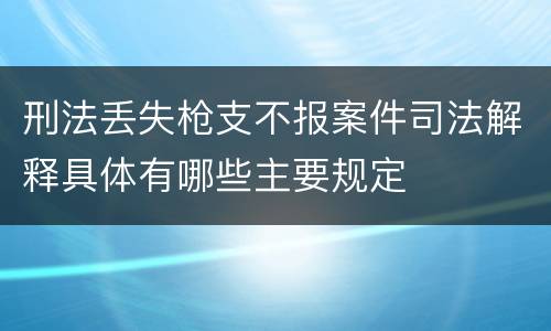 刑法丢失枪支不报案件司法解释具体有哪些主要规定