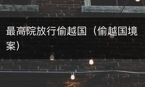 最高院放行偷越国（偷越国境案）