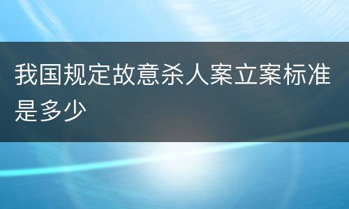 我国规定故意杀人案立案标准是多少