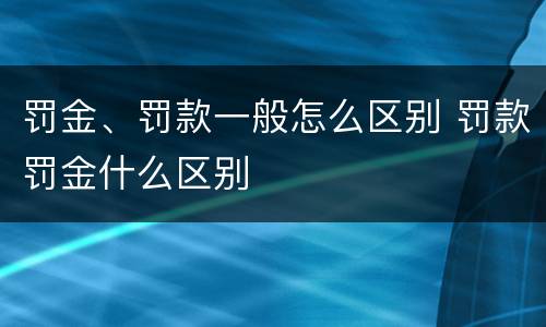 罚金、罚款一般怎么区别 罚款罚金什么区别