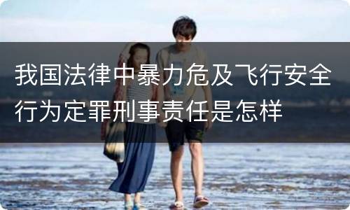 我国法律中暴力危及飞行安全行为定罪刑事责任是怎样