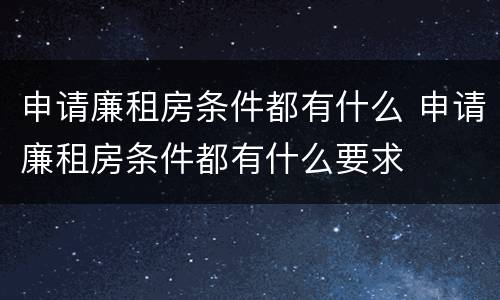 申请廉租房条件都有什么 申请廉租房条件都有什么要求