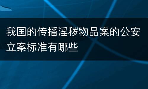 我国的传播淫秽物品案的公安立案标准有哪些