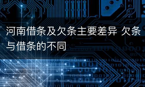 河南借条及欠条主要差异 欠条与借条的不同