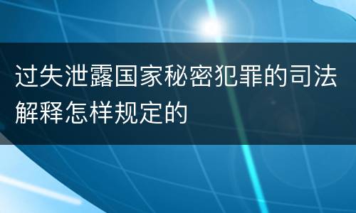 过失泄露国家秘密犯罪的司法解释怎样规定的